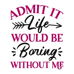 admit it life would be boring without me kids sayings quotes cricut download svg clipart designs
