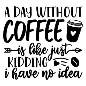 A Day Without Coffee Is Like Just Kidding I Have No Idea funny coffee saying  coffee quote  mug quote cricut caffeine queen coffee lover cricut silhouette 