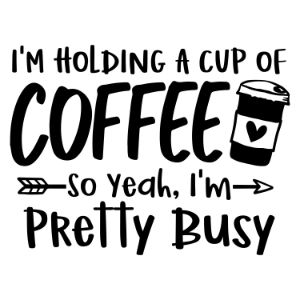Im Holding A Cup Of Coffee So Yeah Im Pretty Busy svg funny coffee saying  coffee quote  mug quote cricut caffeine queen coffee lover cricut silhouette 