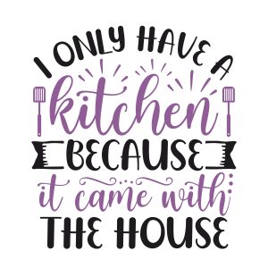 I only have a kitchen because it caome with the house,Kitchen Svg, Kitchen Svg Bundle, Kitchen Cut File, Baking Svg, Cooking Svg, Kitchen Quotes Svg, Kitchen Svg Files, Cricut, Silhouette, download
