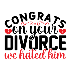 congrats on your divorce we hated him, Divorce quotes, Divorce sayings, Funny Divorce, Divorce Party, SVG files for Cricut, Print Cut File , Download, Free, Relationship status, Breakup, Adult humor, clip art, svg file, template, pattern, stencil, silhouette, cut file, design space, short, funny, shirt, cup, DIY crafts and projects, embroidery