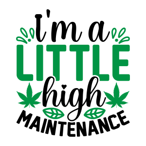 im a little high maintenance, Weed Sayings, Weed quotes, Clip arts , Cut files for cricut, silhouette, Weed SVG, Marijuana , Cannabis, Smoke weed, Blunt, Weed Leaf, svg file, template, pattern, stencil, silhouette, cut file, design space, vector, shirt, cup, DIY crafts and projects, embroidery