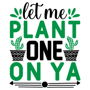 let me plant one on ya, Garden quotes, garden sayings, cricut designs, svg files, plants, cactus, succulents, funny, short, planting, silhouette, embroidery, bundle, free cut files, design space, vector