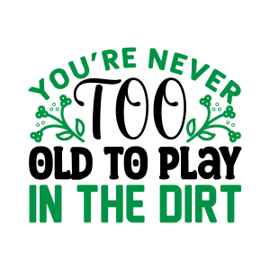 youre never too old to play in the dirt, Garden quotes, garden sayings, cricut designs, svg files, plants, cactus, succulents, funny, short, planting, silhouette, embroidery, bundle, free cut files, design space, vector