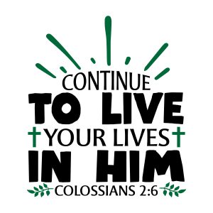 Continue to live your lives in him Colossians 2:6, bible verses, scripture verses, svg files, passages, sayings, cricut designs, silhouette, embroidery, bundle, free cut files, design space, vector