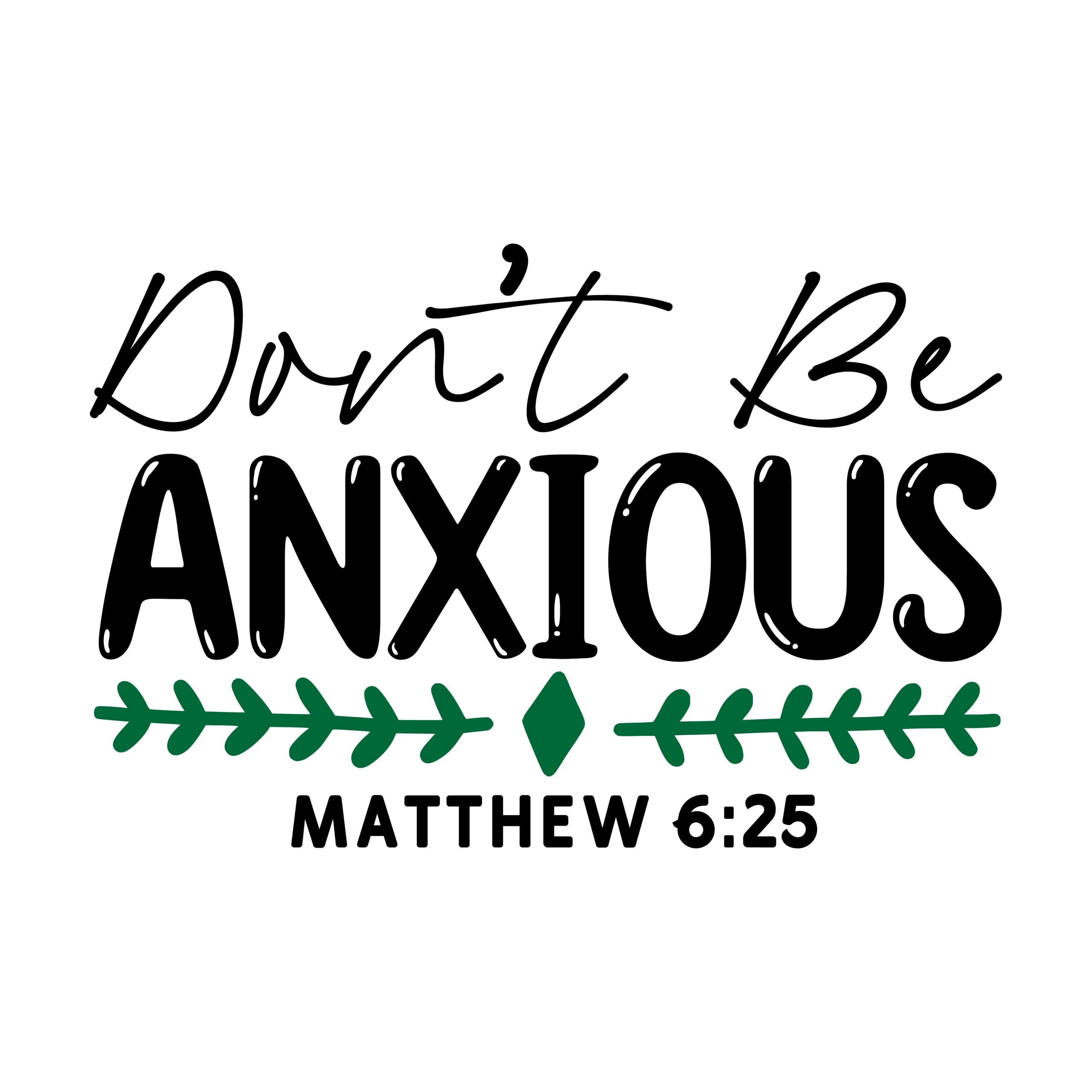 Don't be anxious Matthew 6:25, bible verses, scripture verses, svg files, passages, sayings, cricut designs, silhouette, embroidery, bundle, free cut files, design space, vector