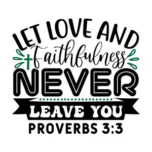Let love and faithfulness never leave you Proverbs 3:3, bible verses, scripture verses, svg files, passages, sayings, cricut designs, silhouette, embroidery, bundle, free cut files, design space, vector