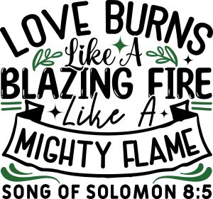 Love burns like a blazing fire like a mighty flame song of Solomon 8:5, bible verses, scripture verses, svg files, passages, sayings, cricut designs, silhouette, embroidery, bundle, free cut files, design space, vector